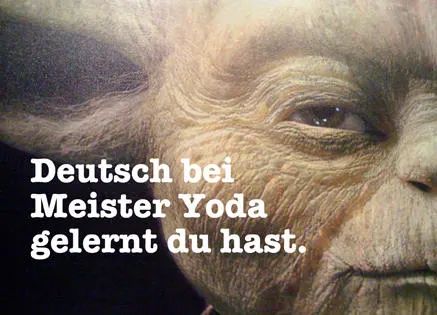 Deutsch bei
Meister Yoda
gelernt du hast.