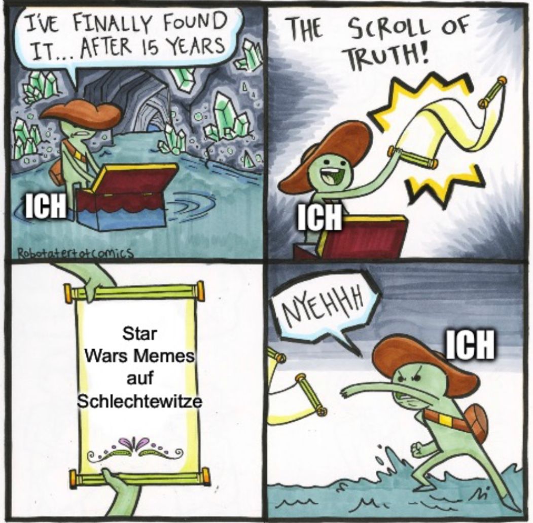 I'VE FINALLY FOUND
IT... AFTER 15 YEARS
ICH
Robotatertotcomics
OF
Star
Wars Memes
auf
Schlechtewitze
THE SCROLL OF
TRUTH!
ICH
NYEHHH
м.
W
ICH