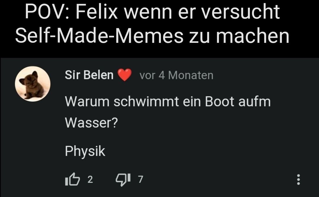 POV: Felix wenn er versucht
Self-Made-Memes zu machen
Sir Belen vor 4 Monaten
Warum schwimmt ein Boot aufm
Wasser?
Physik
IB 2
917
: