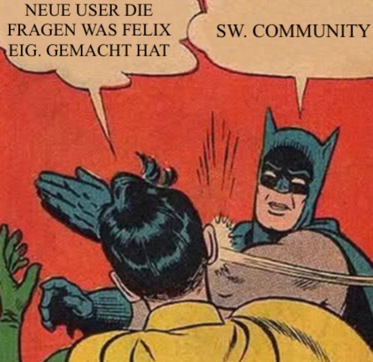 NEUE USER DIE
FRAGEN WAS FELIX
EIG. GEMACHT HAT
Sas
SW. COMMUNITY