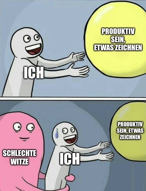 ICH
SCHLECHTE
WITZE
ICH
PRODUKTIV
SEIN,
ETWAS ZEICHNEN
PRODUKTIV
SEIN, ETWAS
ZEICHNEN