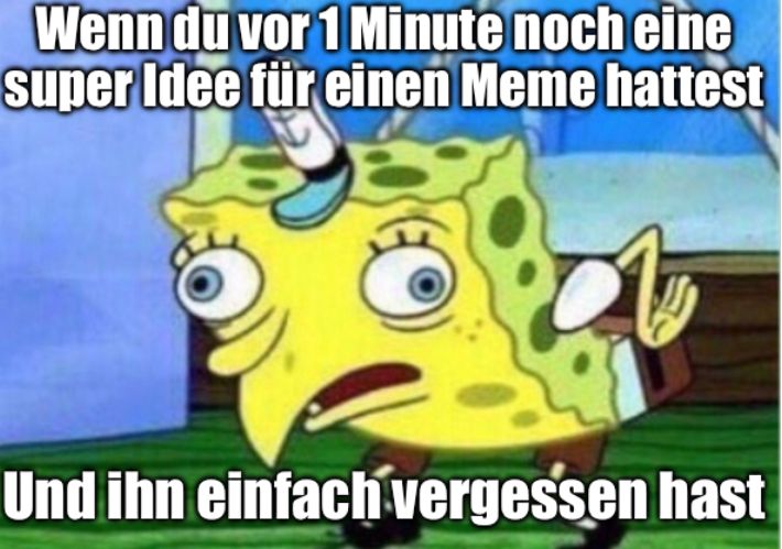 Wenn du vor 1 Minute noch eine
super Idee für einen Meme hattest
Und ihn einfach vergessen hast