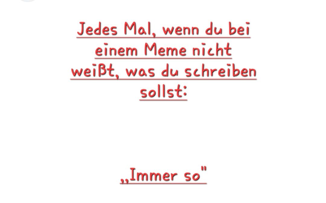 Jedes Mal, wenn du bei
einem Meme nicht
weißt, was du schreiben
sollst:
,,Immer so"