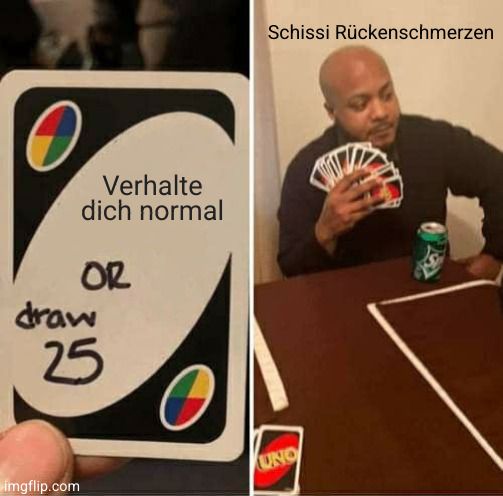 Verhalte
dich normal
OR
draw
imgflip.com
25
Schissi Rückenschmerzen
UNO