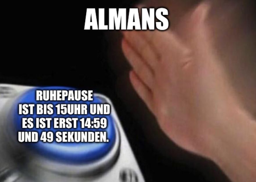 ALMANS
RUHEPAUSE
IST BIS 15UHR UND
ES IST ERST 14:59
UND 49 SEKUNDEN.