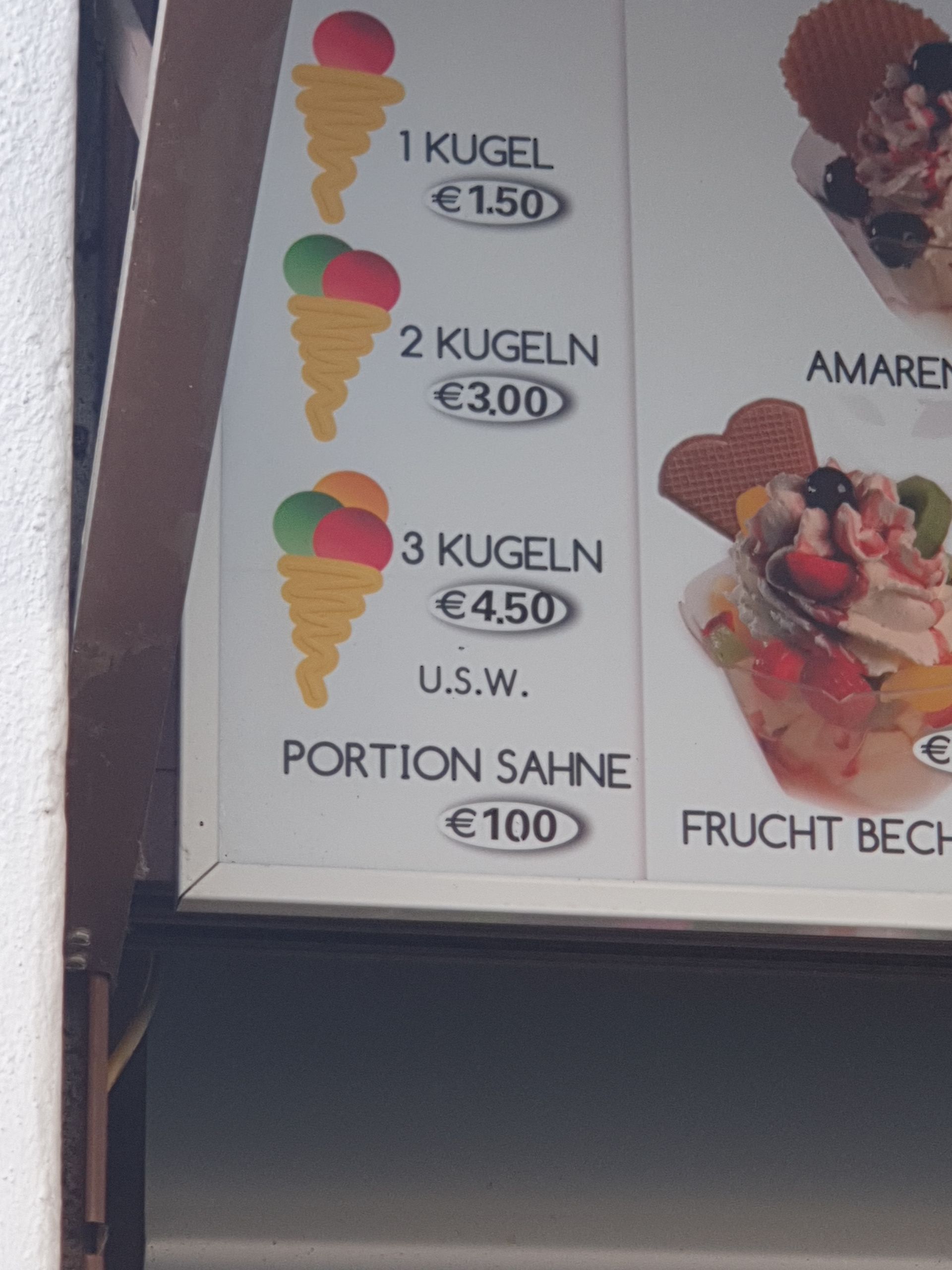 1 KUGEL
€1.50
2 KUGELN
€3,00
3 KUGELN
€4.50
U.S.W.
PORTION SAHNE
€100
AMAREN
€
FRUCHT BECH