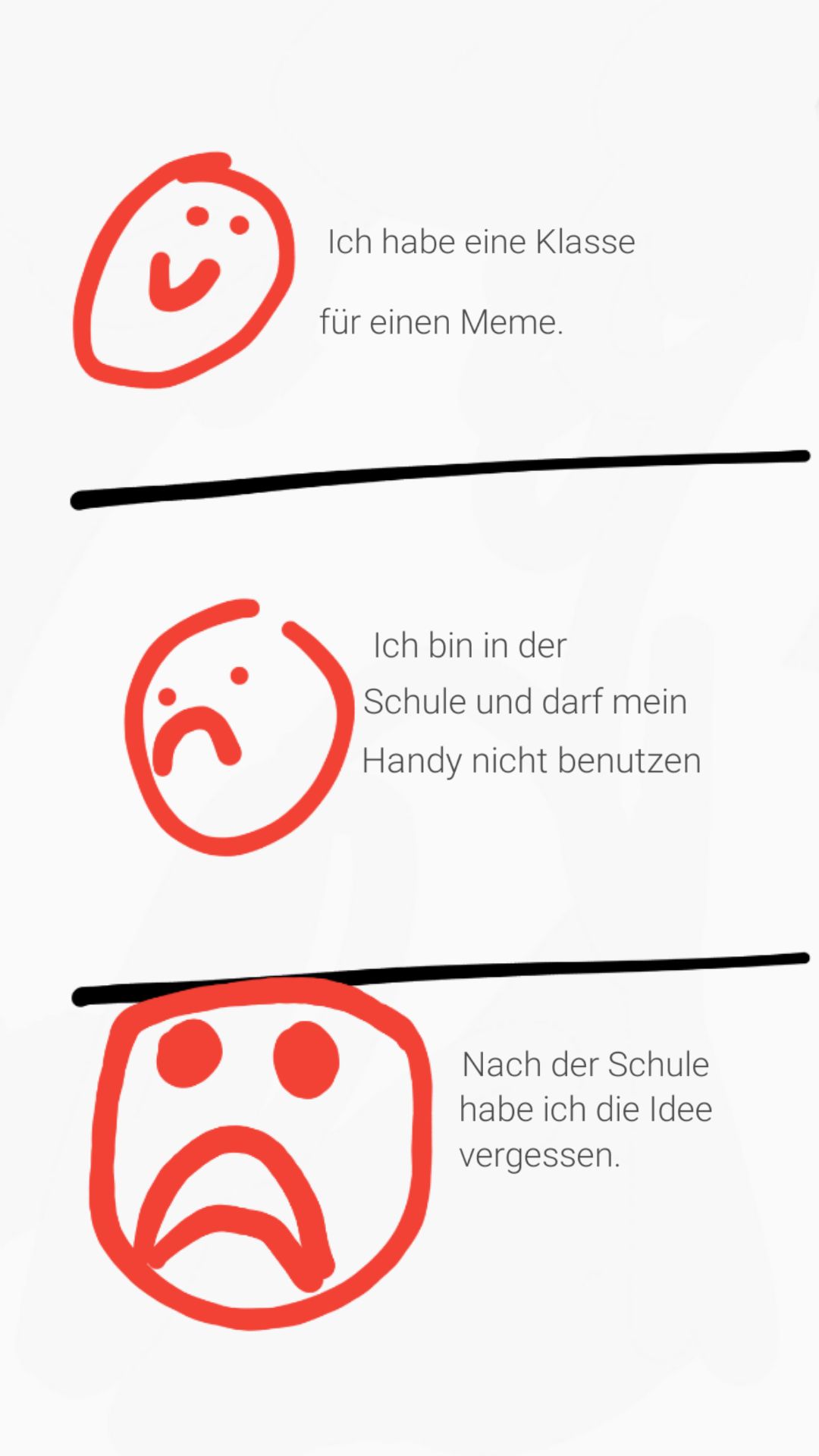 Ich habe eine Klasse
für einen Meme.
Ich bin in der
Schule und darf mein
Handy nicht benutzen
Nach der Schule
habe ich die Idee
vergessen.
