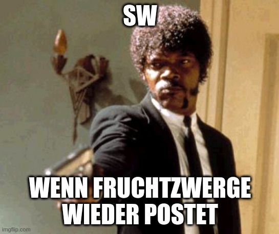 SWA
WENN FRUCHTZWERGE
WIEDER POSTET
imgflip.com