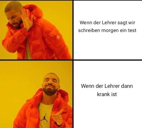 Wenn der Lehrer sagt wir
schreiben morgen ein test
Wenn der Lehrer dann
krank ist