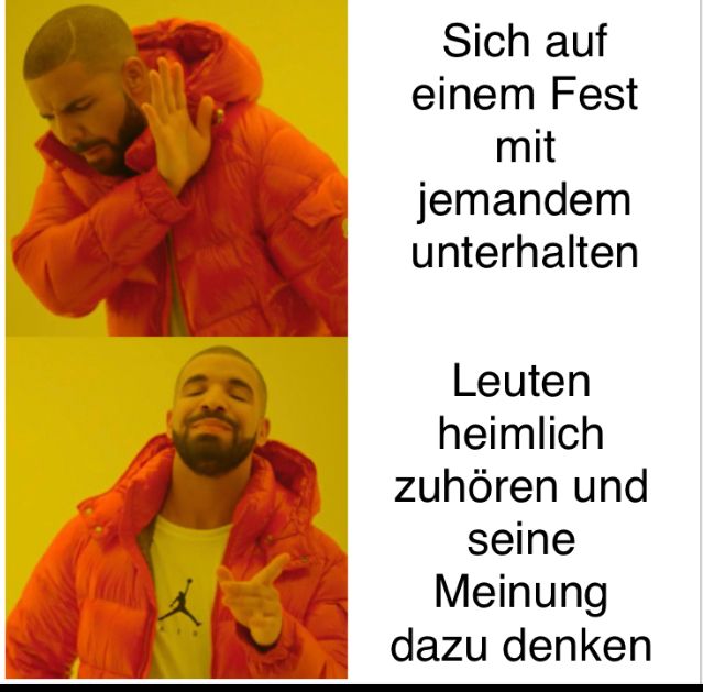 Sich auf
einem Fest
mit
jemandem
unterhalten
Leuten
heimlich
zuhören und
seine
Meinung
dazu denken