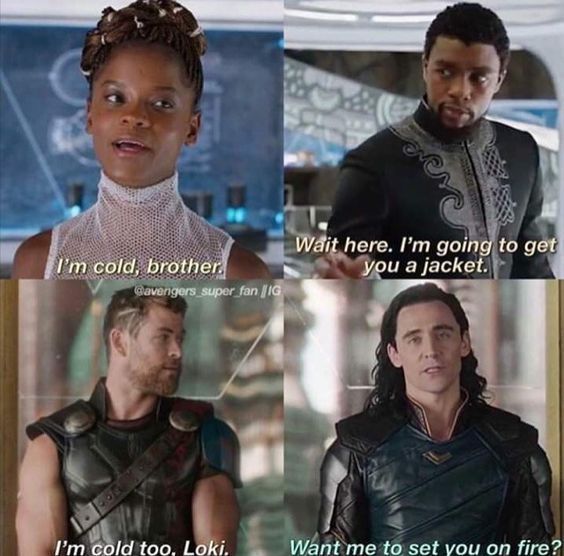 I'm cold, brother.
Gavengers_super_fan IG
I'm cold too, Loki.
Wait here. I'm going to get
you a jacket.
Want me to set you on fire?