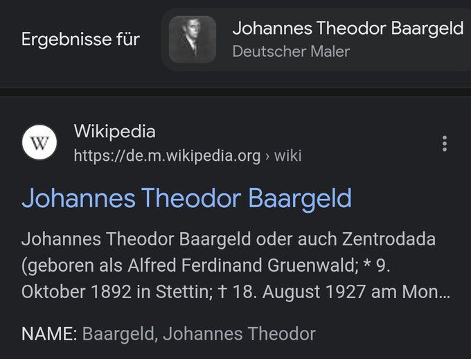 Ergebnisse für
W
Wikipedia
Johannes Theodor Baargeld
Deutscher Maler
https://de.m.wikipedia.org › wiki
Johannes Theodor Baargeld
Johannes Theodor Baargeld oder auch Zentrodada
(geboren als Alfred Ferdinand Gruenwald; * 9.
Oktober 1892 in Stettin; † 18. August 1927 am Mon...
NAME: Baargeld, Johannes Theodor