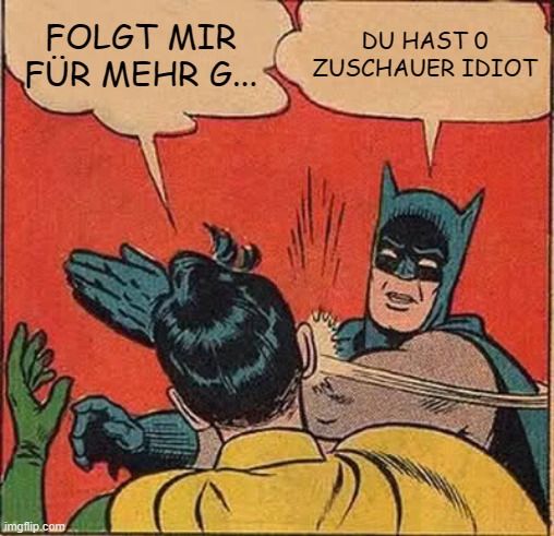 FOLGT MIR
FÜR MEHR G...

DU HAST O
ZUSCHAUER IDIOT