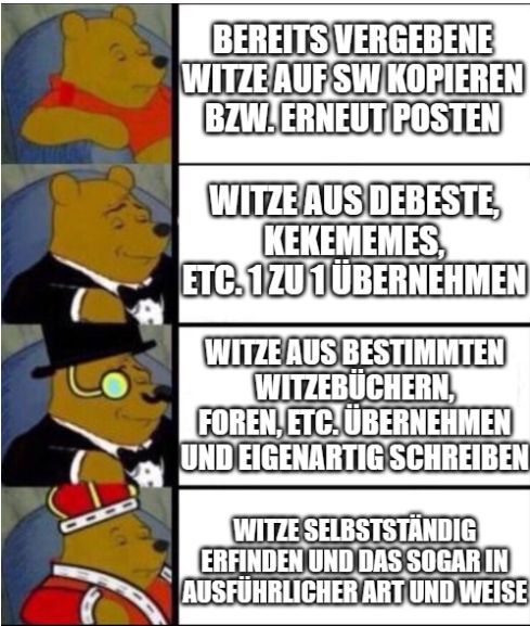 880
BEREITS VERGEBENE
WITZE AUF SW KOPIEREN
BZW.ERNEUT POSTEN
WITZE AUS DEBESTE,
KEKEMEMES,
ETC.1ZU 1 ÜBERNEHMEN
WITZE AUS BESTIMMTEN
WITZEBÜCHERN,
FOREN, ETC.ÜBERNEHMEN
UND EIGENARTIG SCHREIBEN
WITZE SELBSTSTÄNDIG
ERFINDEN UND DAS SOGAR IN
AUSFÜHRLICHER ART UND WEISE