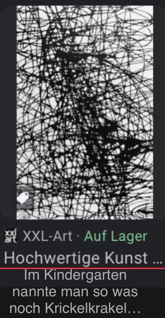 XXXL-Art Auf Lager
Hochwertige Kunst ...
Im Kindergarten
nannte man so was
noch Krickelkrakel...