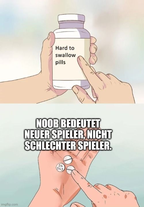 
Hard to
swallow
pills
NOOB BEDEUTET
NEUER SPIELER, NICHT
SCHLECHTER SPIELER.
54
543