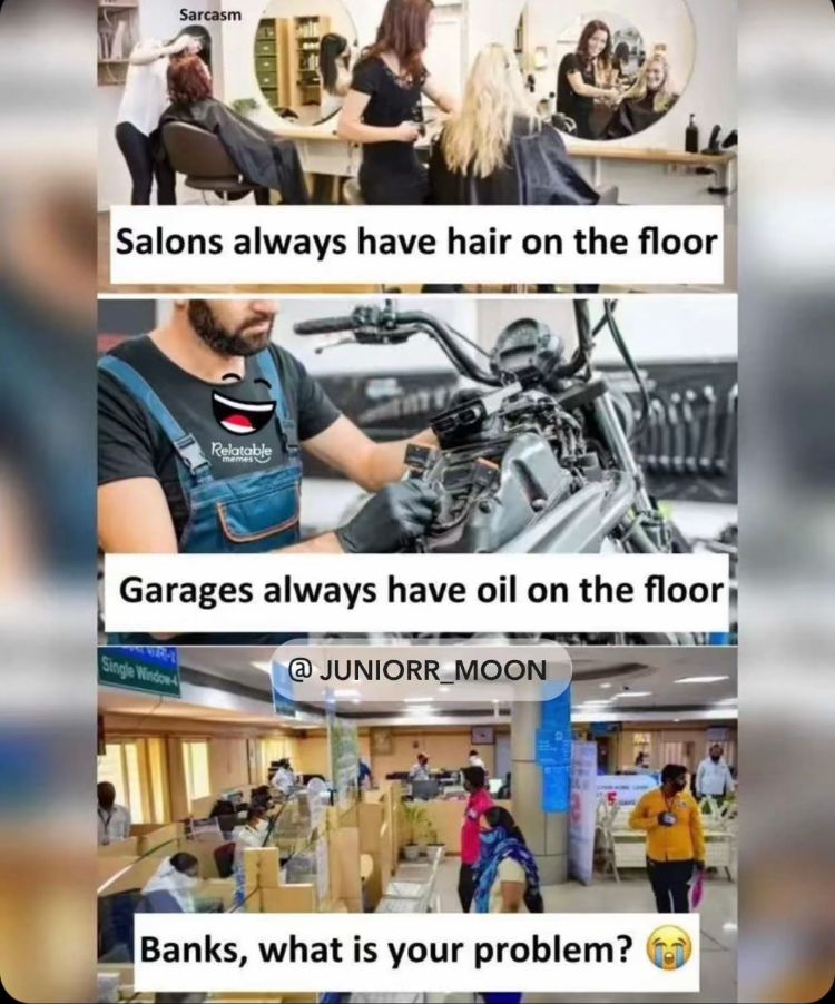 Sarcasm
Salons always have hair on the floor
Single Window
Relatable
Garages always have oil on the floor
@ JUNIORR_MOON
Banks, what is your problem?