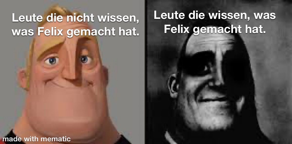 Leute die nicht wissen,
was Felix gemacht hat.
made with mematic
Leute die wissen, was
Felix gemacht hat.