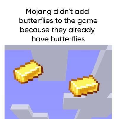 Mojang didn't add
butterflies to the game
because they already
have butterflies