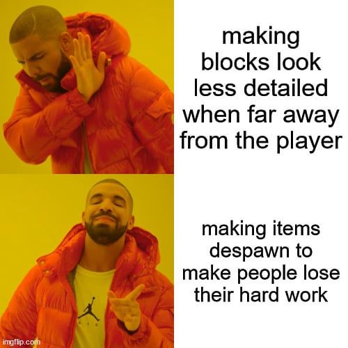 
making
blocks look
less detailed
when far away
from the player
making items
despawn to
make people lose
their hard work