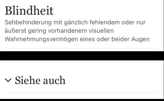 Blindheit
Sehbehinderung mit gänzlich fehlendem oder nur
äußerst gering vorhandenem visuellen
Wahrnehmungsvermögen eines oder beider Augen
Siehe auch