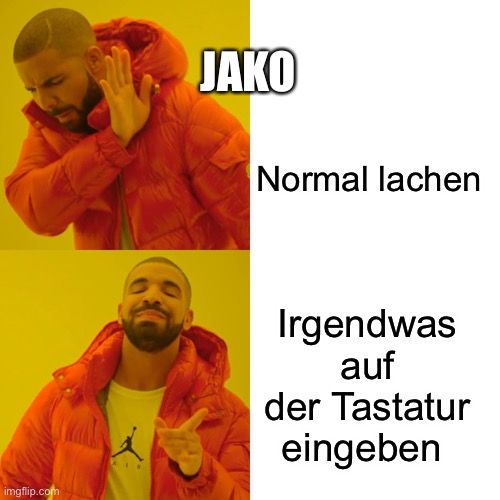 
JAKO
Normal lachen
Irgendwas
auf
der Tastatur
eingeben