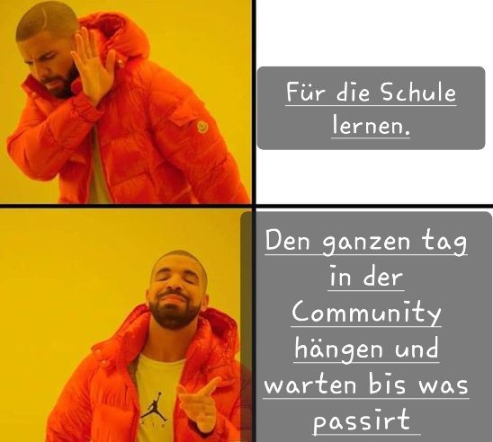 Das Bild zeigt das bekannte Drake-Meme. Oben ist Drake mit abgewendeter Hand und leicht verzogenem Gesicht zu sehen. Daneben steht in einer grauen Sprechblase: "Für die Schule lernen." Darunter ist Drake mit zustimmendem Gesichtsausdruck und nach vorne zeigender Hand zu sehen. Daneben steht in einer grauen Sprechblase: "Den ganzen Tag in der Community hängen und warten bis was passiert".