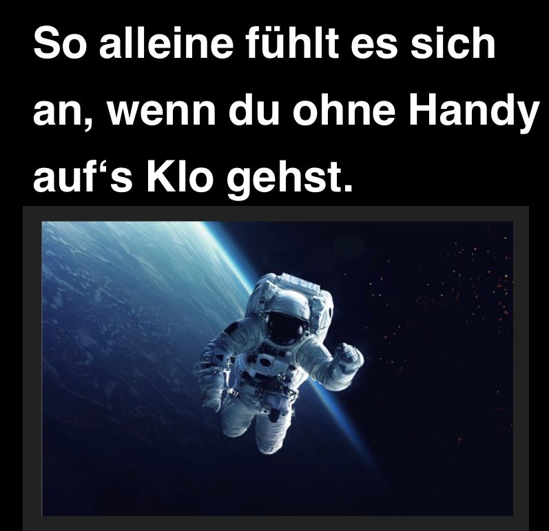 So alleine fühlt es sich
an, wenn du ohne Handy
auf's Klo gehst.