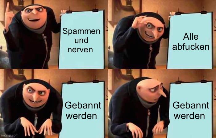 
Spammen
und
nerven
Gebannt
werden
Alle
abfucken
Gebannt
werden