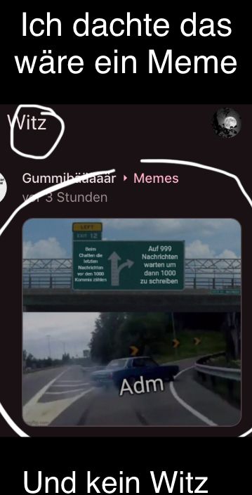 Ich dachte das
wäre ein Meme
Witz
Gummibeaaär ▸ Memes
3 Stunden
LEFT
Beim
Chatten de
letzten
Nachrichton
vor den 1000
化
Auf 999
Nachrichten
warten um
dann 1000
zu schreiben
Adm
Und kein Witz