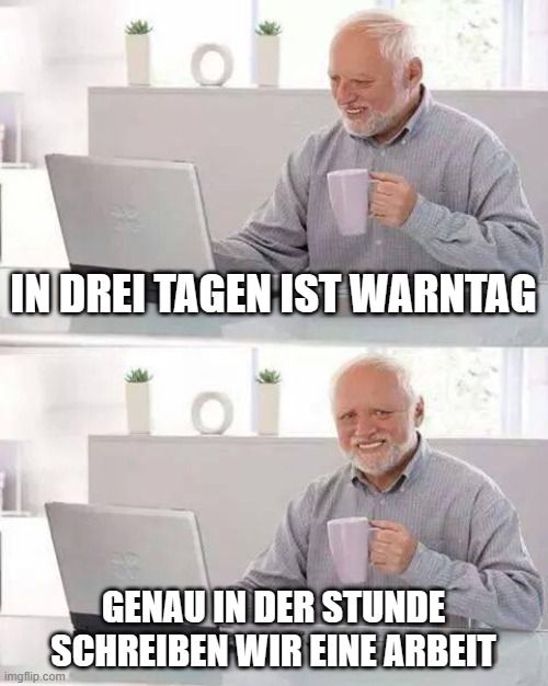 o
IN DREI TAGEN IST WARNTAG
GENAU IN DER STUNDE
SCHREIBEN WIR EINE ARBEIT
