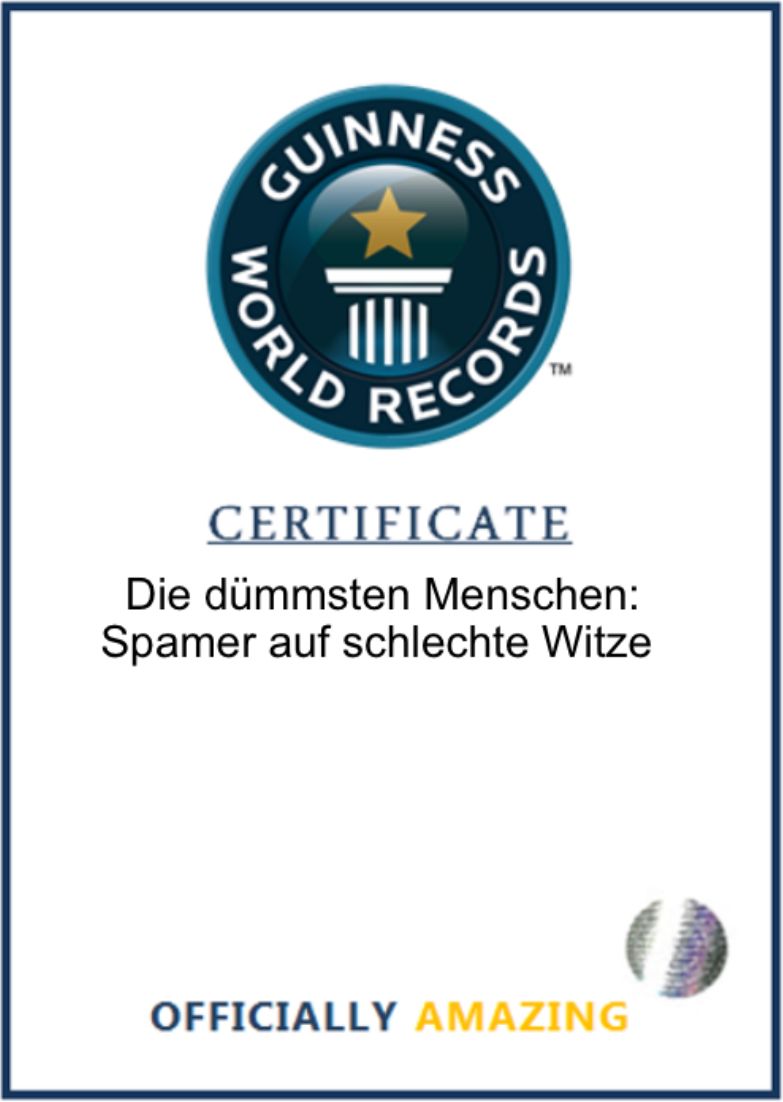 GUINNESS
WORLD
RECORD
CERTIFICATE
Die dümmsten Menschen:
Spamer auf schlechte Witze
OFFICIALLY AMAZING