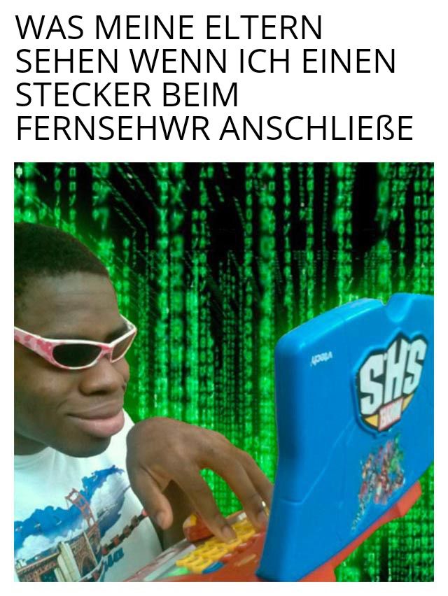 WAS MEINE ELTERN
SEHEN WENN ICH EINEN
STECKER BEIM
FERNSEHWR ANSCHLIEBE
SHS