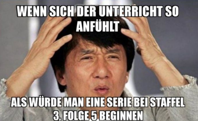 WENN SICH DER UNTERRICHT SO
ANFÜHLT
ALS WÜRDE MAN EINE SERIE BEI STAFFEL
3, FOLGE 5 BEGINNEN