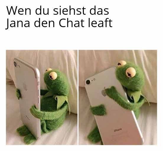 Wen du siehst das
Jana den Chat leaft