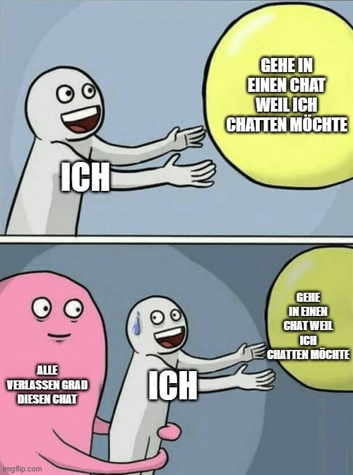 ICH
ALLE
VERLASSEN GRAD
DIESEN CHAT

ICH
GEHE IN
EINEN CHAT
WEIL ICH
CHATTEN MÖCHTE
GEHE
IN EINEN
CHAT WEIL
ICH
CHATTEN MÖCHTE