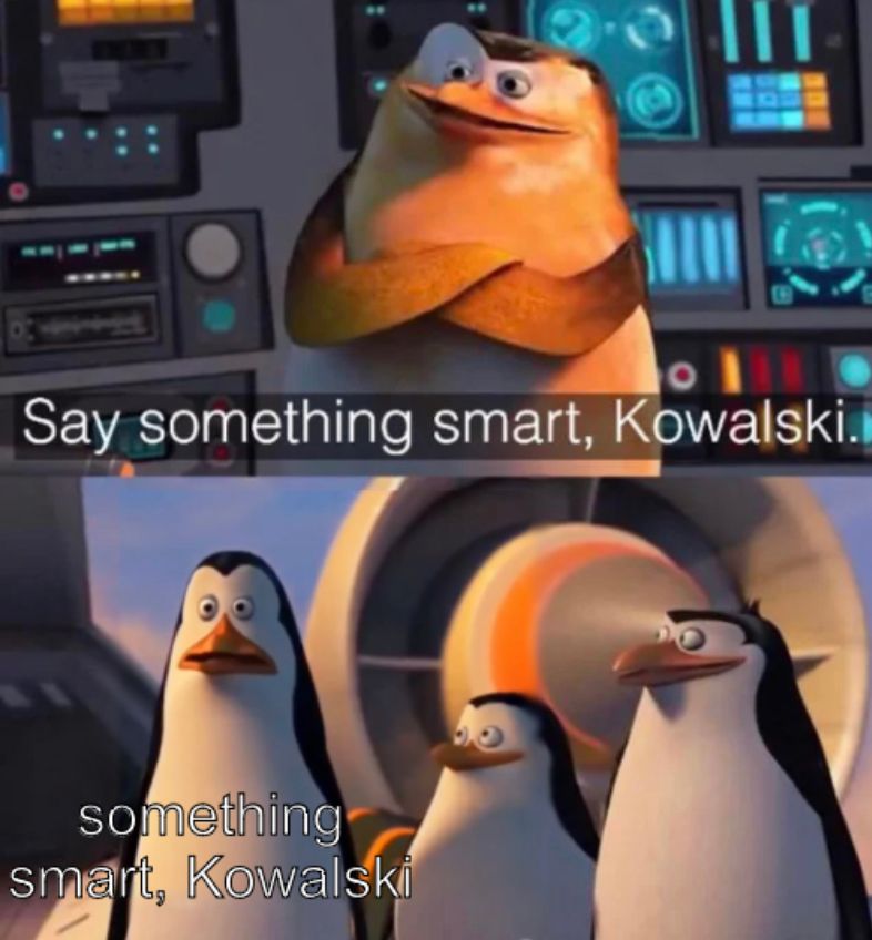 III
Say something smart, Kowalski.
something
smart, Kowalski