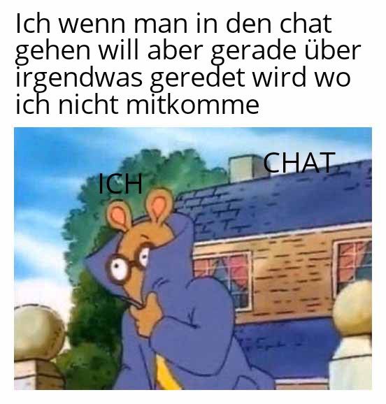 Ich wenn man in den chat
gehen will aber gerade über
irgendwas geredet wird wo
ich nicht mitkomme
ICH
CHAT