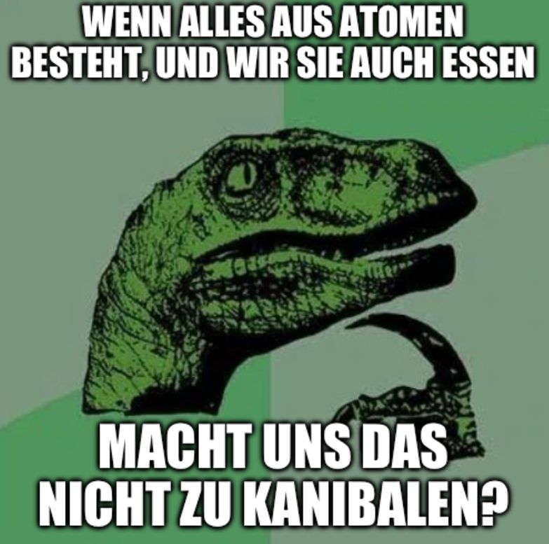 WENN ALLES AUS ATOMEN
BESTEHT, UND WIR SIE AUCH ESSEN
**
MACHT UNS DAS
NICHT ZU KANIBALEN?