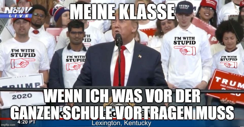 NOW
LIVE
I'M WITH
STUPID
PUMP
2020
KEEP AND
MEINE KLASSE

I'M WITH
STUPID
I'M WITH
STUPID
WENN ICH WAS VOR DER
GANZEN SCHULE-VORTRAGEN MUSS
4:20 PT
Lexington, Kentucky
-
I'M WITH
STUPID
TRUM
KEEP AMERICA A