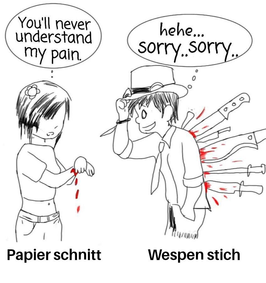 You'll never
understand
my pain.
Papier schnitt
hehe...
sorry..sorry...
Wespen stich