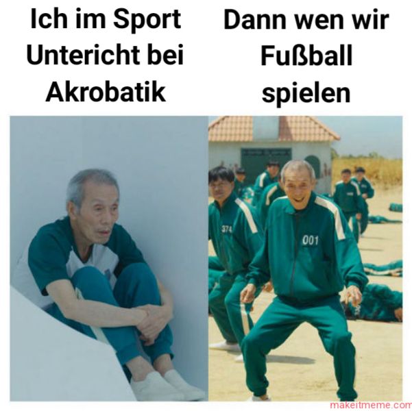 Ich im Sport
Untericht bei
Akrobatik
Dann wen wir
Fußball
spielen
374
001
makeitmeme.com