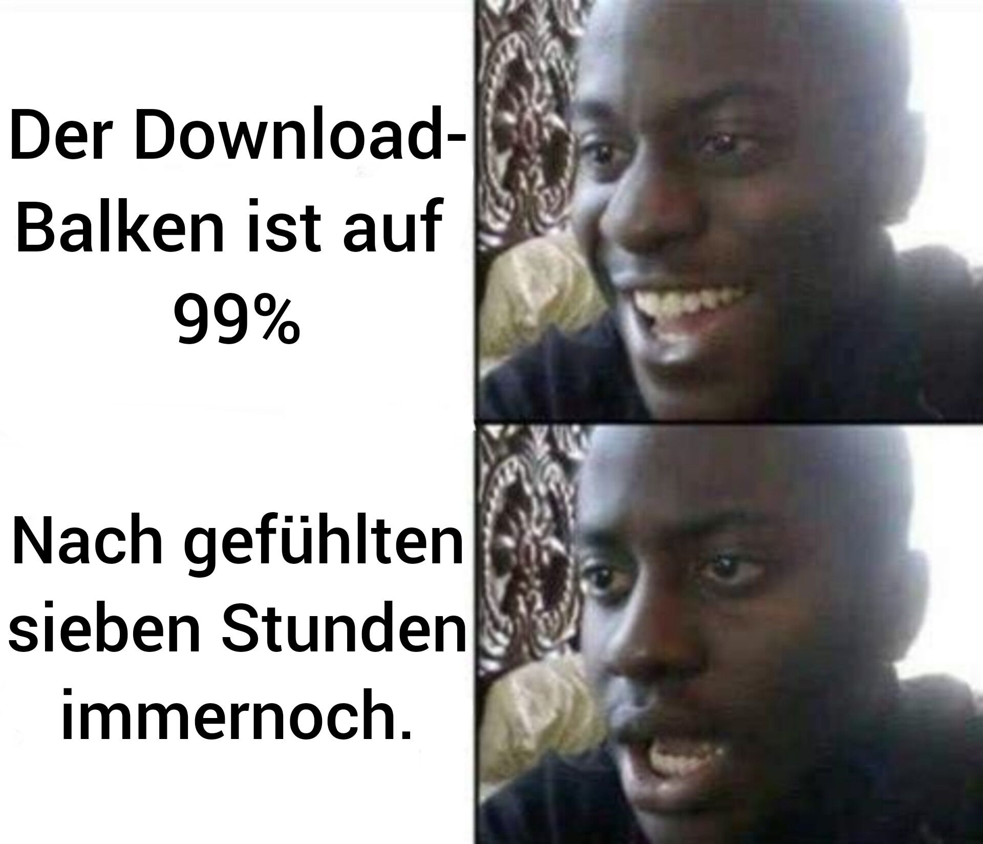 Der Download-
Balken ist auf
99%
Nach gefühlten
sieben Stunden
immernoch.