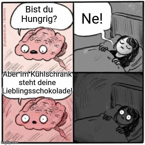 @HANNAH LIAM / Gertrees
Bist du
Hungrig? Ne!
Aber im Kühlschrank
steht deine
Lieblingsschokolade!
(0.0
