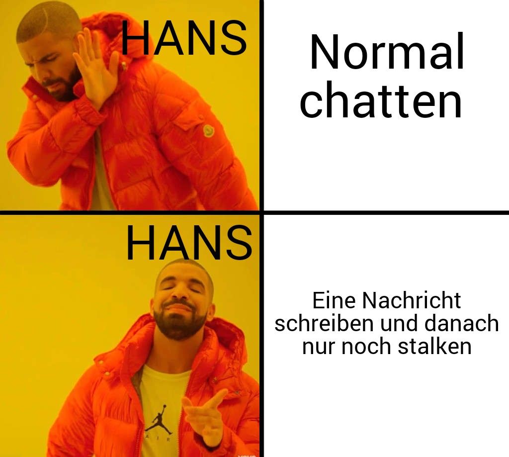 HANS Normal
chatten
HANS
Eine Nachricht
schreiben und danach
nur noch stalken