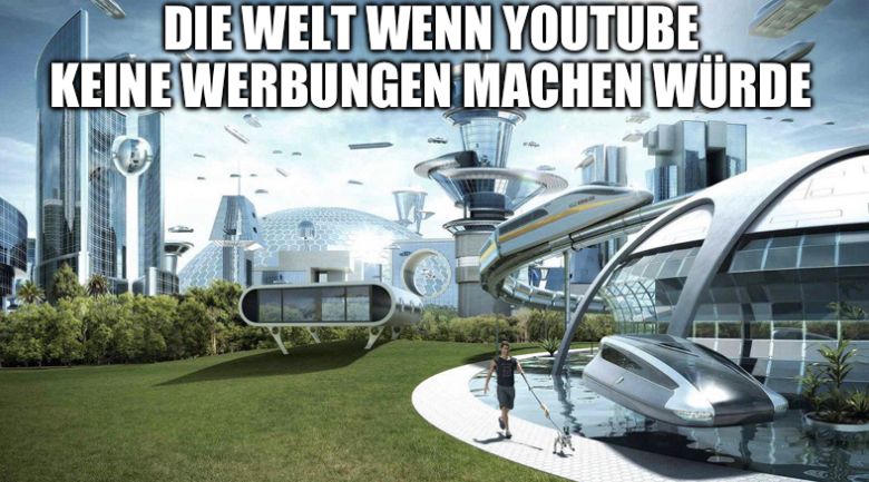 DIE WELT WENN YOUTUBE
KEINE WERBUNGEN MACHEN WÜRDE
-