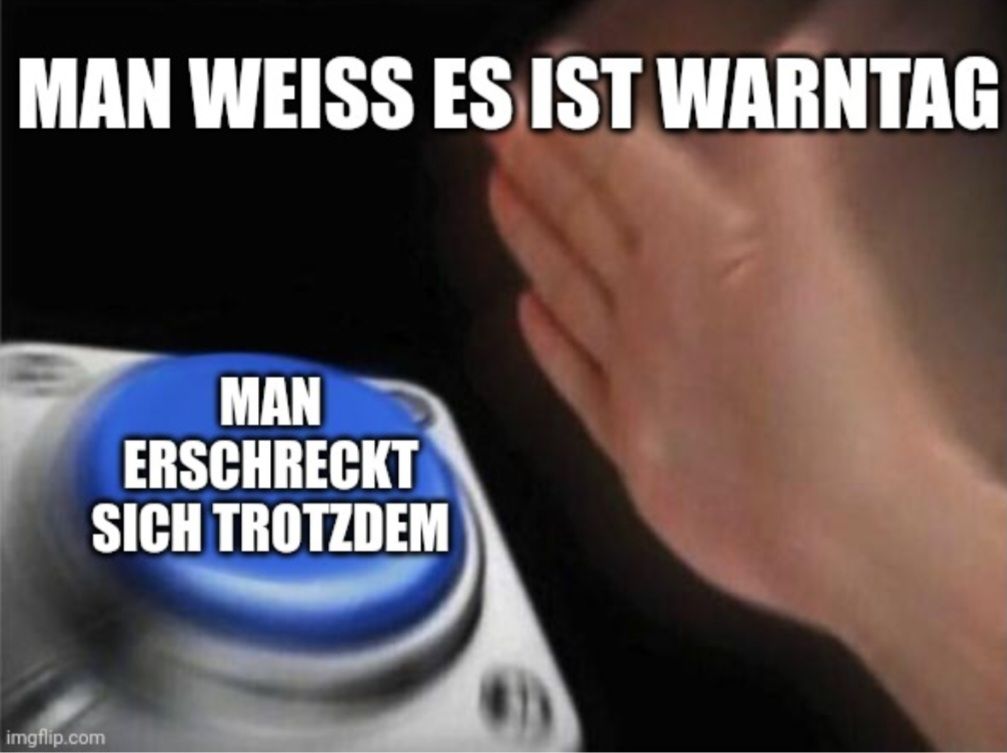 MAN WEISS ES IST WARNTAG
MAN
ERSCHRECKT
SICH TROTZDEM
