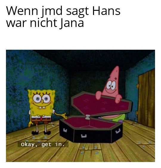 Wenn jmd sagt Hans
war nicht Jana
80
okay, get in.
CO