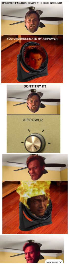 IT'S OVER FANAKIN, I HAVE THE HIGH GROUND!
YOU UNDERESTIMATE MY AIRPOWER
DON'T TRY IT!
AIR POWER
Mehr davon v