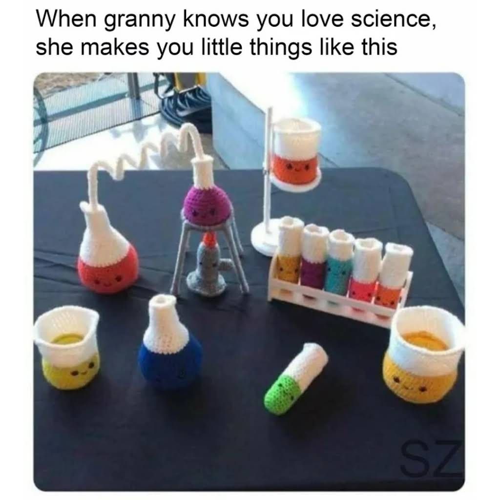 When granny knows you love science,
she makes you little things like this
SZ